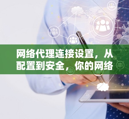 网络代理连接设置，从配置到安全，你的网络问题解决了！