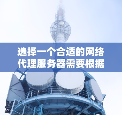 选择一个合适的网络代理服务器需要根据您的具体需求来做出决定。以下是一个分步指南，帮助您制定一个清晰的计划