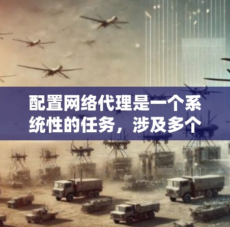 配置网络代理是一个系统性的任务，涉及多个步骤和特殊场景的处理，以下是详细的步骤指南