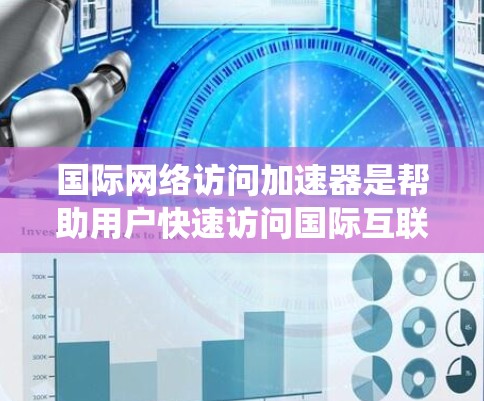 国际网络访问加速器是帮助用户快速访问国际互联网的工具，通过绕过中间设备或使用更高效的技术连接到国际服务器。以下是详细的分析和推荐