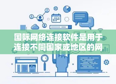国际网络连接软件是用于连接不同国家或地区的网络设备，包括局域网连接软件和广域网连接软件。以下是关于这些软件的详细说明