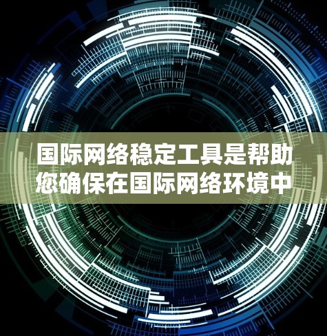 国际网络稳定工具是帮助您确保在国际网络环境中持续运行和安全的工具。以下是一些常见的国际网络稳定工具，您可以根据具体需求选择或组合使用