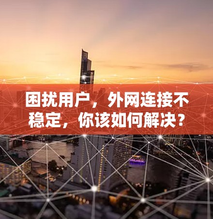 困扰用户，外网连接不稳定，你该如何解决？