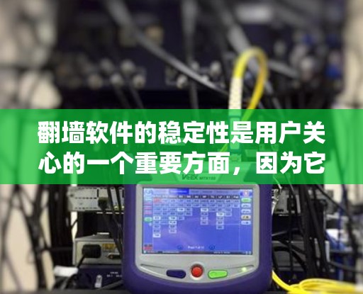 翻墙软件的稳定性是用户关心的一个重要方面，因为它直接影响用户体验和系统性能。以下是对翻墙软件稳定性的详细分析和建议