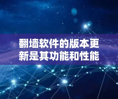 翻墙软件的版本更新是其功能和性能的持续改进的一部分，旨在优化用户体验和提升安全性。以下是对翻墙软件版本更新的详细分析
