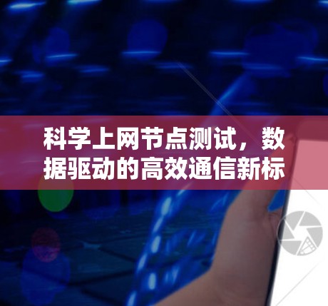 科学上网节点测试，数据驱动的高效通信新标准