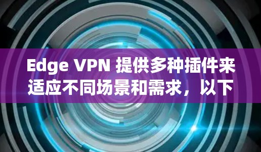 Edge VPN 提供多种插件来适应不同场景和需求，以下是推荐的 Edge VPN 插件和工具，categorized 以便更清晰地选择