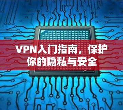 VPN入门指南，保护你的隐私与安全