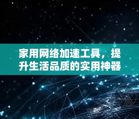 家用网络加速工具，提升生活品质的实用神器