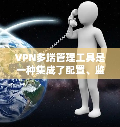 VPN多端管理工具是一种集成了配置、监控、端点分析和用户管理功能的系统，用于保护和管理多个VPN服务器和设备。以下是该工具的主要组成部分及其功能