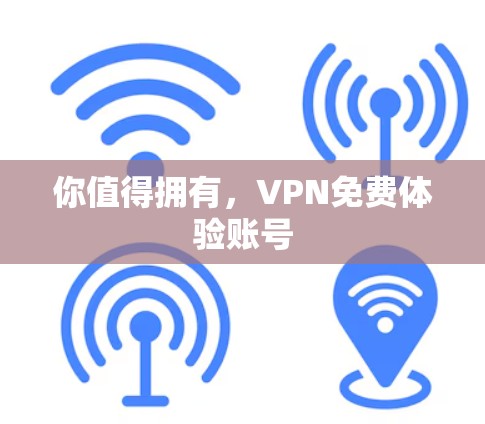 你值得拥有，VPN免费体验账号
