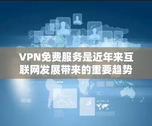 VPN免费服务是近年来互联网发展带来的重要趋势，用户可以通过这些服务在不付费的情况下享受网络资源。以下是一些常见的VPN免费平台及其特点，供您参考