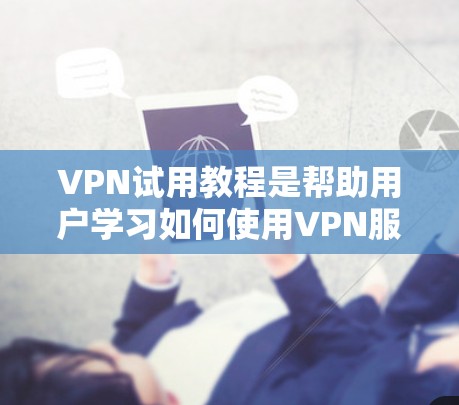VPN试用教程是帮助用户学习如何使用VPN服务的指导。以下是详细的步骤说明，供您参考