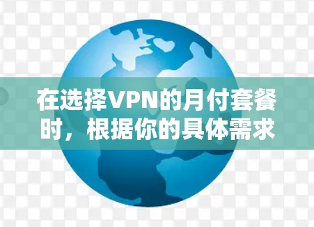 在选择VPN的月付套餐时，根据你的具体需求和预算进行权衡，以下是一个详细的指南