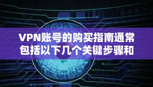 VPN账号的购买指南通常包括以下几个关键步骤和注意事项，帮助您有效地使用VPN服务