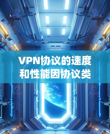 VPN协议的速度和性能因协议类型和应用场景而异，以下是一些 commonly used VPN协议及其在速度和性能方面的特点