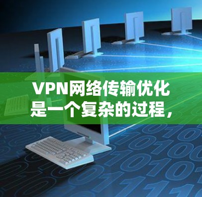 VPN网络传输优化是一个复杂的过程，需要考虑多个因素，包括VPN协议、网络环境、防火墙配置、路由器和交换机设置、缓存优化等。以下是一些通用的VPN网络传输优化建议