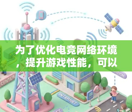 为了优化电竞网络环境，提升游戏性能，可以按照以下步骤进行