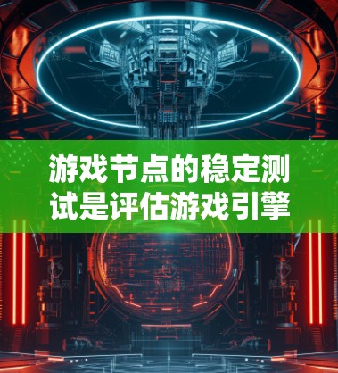 游戏节点的稳定测试是评估游戏引擎节点运行性能的关键步骤，确保游戏在各种场景下运行流畅且无卡顿。以下是对游戏节点稳定测试的详细指南