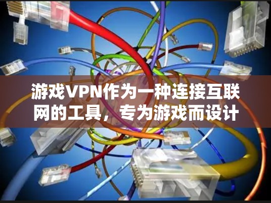 游戏VPN作为一种连接互联网的工具，专为游戏而设计，旨在限制某些内容，如游戏，确保用户在特定时间内访问。以下是对其性能的评测和综合评价