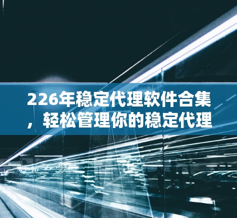 226年稳定代理软件合集，轻松管理你的稳定代理