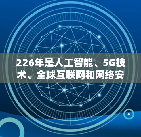 226年是人工智能、5G技术、全球互联网和网络安全领域的重要年份，这些技术的发展可能会对未来的网络访问助手产生深远影响。以下是对226年国际网络访问助手的展望