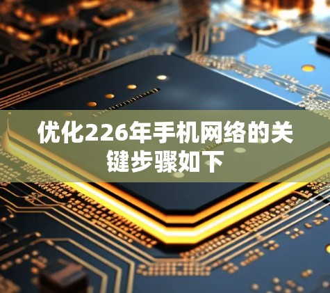 优化226年手机网络的关键步骤如下 优化226年手机网络的关键步骤如下