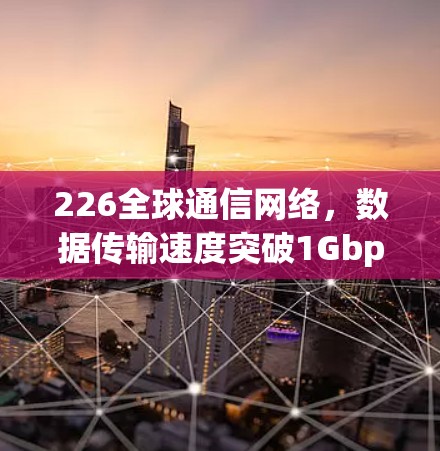 226全球通信网络，数据传输速度突破1Gbps的全球领先者