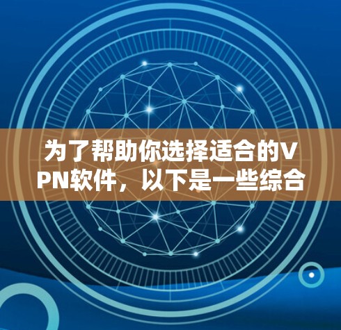 为了帮助你选择适合的VPN软件，以下是一些综合考虑的因素和推荐列表