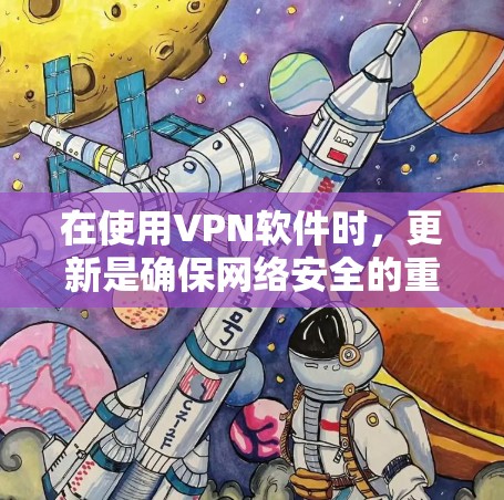 在使用VPN软件时，更新是确保网络安全的重要步骤。以下是逐步指南，涵盖下载、安装、更新和网络连接等关键步骤