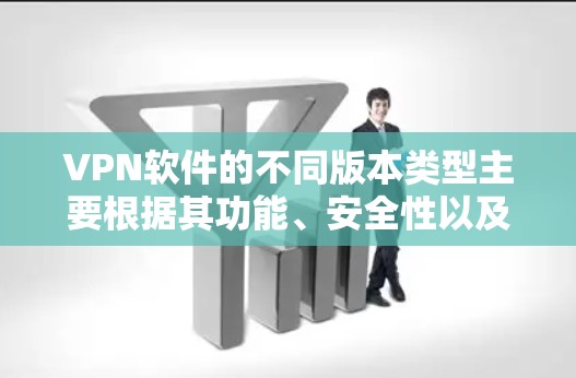 VPN软件的不同版本类型主要根据其功能、安全性以及适用场景来分类。以下是每个版本的主要特点及其适用情况