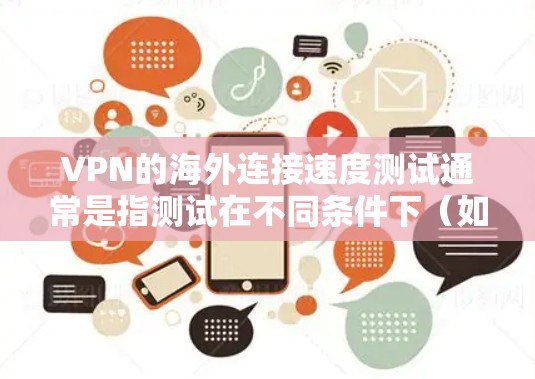 VPN的海外连接速度测试通常是指测试在不同条件下（如地理距离、网络状况、加密深度等）VPN服务的连接速度。以下是关于如何进行这一测试的指南