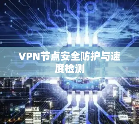 VPN节点安全防护与速度检测