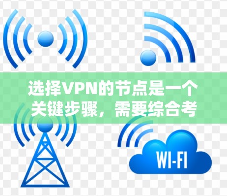 选择VPN的节点是一个关键步骤，需要综合考虑安全性和效率。以下是一个有序的指南，帮助您高效选择和维护VPN节点