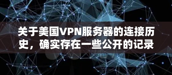 关于美国VPN服务器的连接历史，确实存在一些公开的记录，但这些信息往往涉及较老的网络服务和技术，具体情况因时间和地点的不同而有所变化。以下是一些可能的背景信息