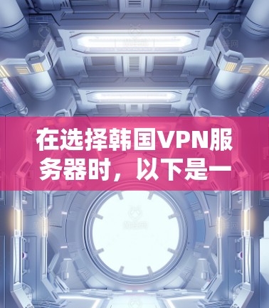 在选择韩国VPN服务器时，以下是一个有条理的推荐，帮助您找到最适合您的解决方案