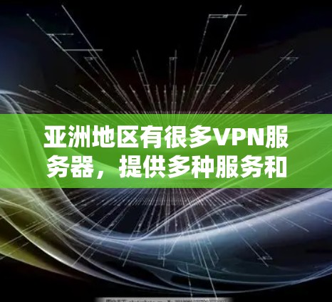 亚洲地区有很多VPN服务器，提供多种服务和协议，包括GP2、GP3、GP4等。以下是亚洲一些主要的VPN服务器列表，供您参考