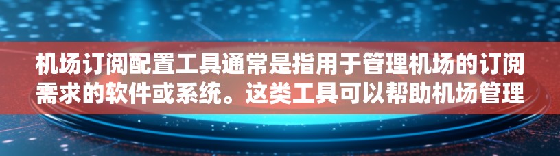 机场订阅配置工具通常是指用于管理机场的订阅需求的软件或系统。这类工具可以帮助机场管理人员或订阅方管理多个机场的订阅信息，如定期订阅、按日期或地点订阅等。以下是机场订阅配置工具的常见配置方法和步骤