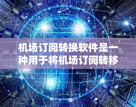 机场订阅转换软件是一种用于将机场订阅转移到其他平台或系统的应用程序。以下是详细的步骤和考虑