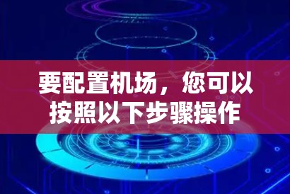 要配置机场，您可以按照以下步骤操作