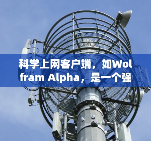 科学上网客户端，如Wolfram Alpha，是一个强大的工具，适合进行复杂的科学计算和数据分析。以下是一步步的学习指南