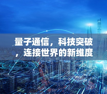 量子通信，科技突破，连接世界的新维度