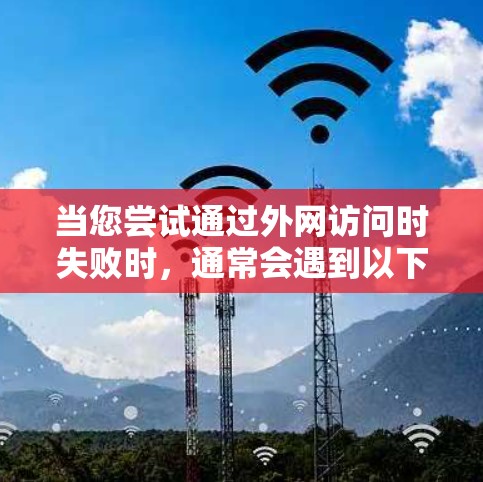 当您尝试通过外网访问时失败时，通常会遇到以下几种常见问题，并采取相应的解决措施