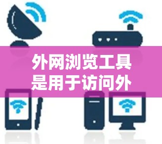 外网浏览工具是用于访问外部网络资源的工具，广泛应用于文件管理、服务器管理、脚本脚本内容运行等场景。以下是对这些工具的分类和详细说明