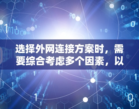选择外网连接方案时，需要综合考虑多个因素，以确保网络可靠性、灵活性和高效性。以下是一些关键点和建议，帮助你选择合适的外网连接方案