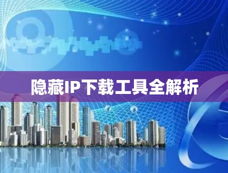 隐藏IP下载工具全解析