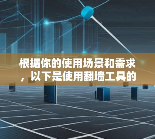 根据你的使用场景和需求，以下是使用翻墙工具的指南