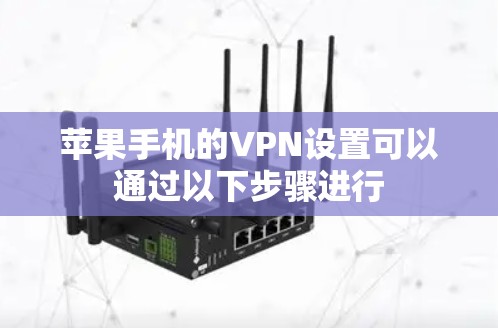 苹果手机的VPN设置可以通过以下步骤进行