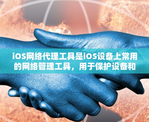 iOS网络代理工具是iOS设备上常用的网络管理工具，用于保护设备和数据安全。以下是一些常用iOS网络代理工具及其使用方法