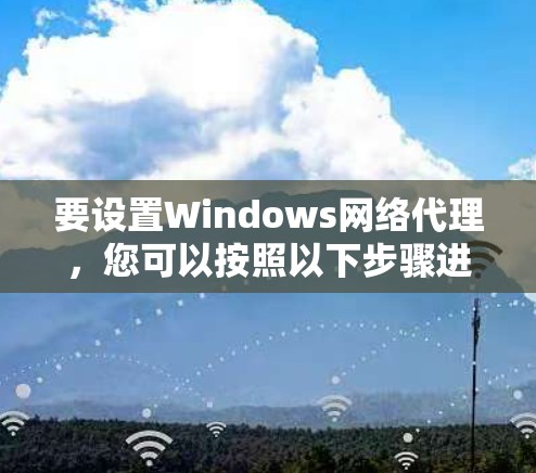 要设置Windows网络代理，您可以按照以下步骤进行